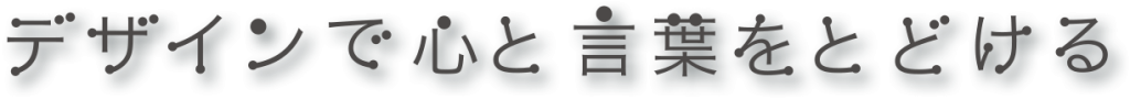 デザインで心と言葉をとどける